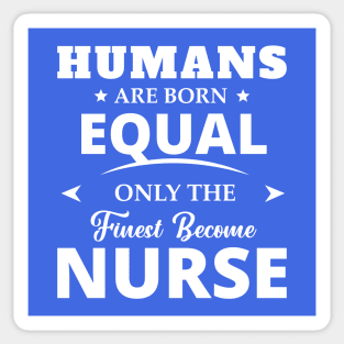 Humans Are Born Equal Only The Finest Become Nurse Sticker